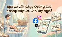Spa Có Cần Chạy Quảng Cáo Không Hay Chỉ Cần Tay Nghề? Giải Đáp Chi Tiết