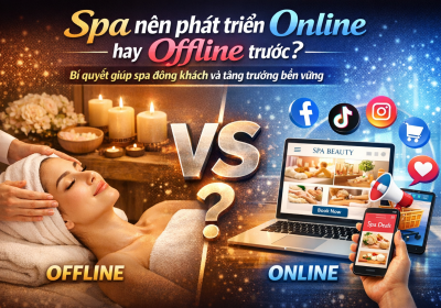 Spa Nên Phát Triển Online Hay Offline Trước? Bí Quyết Giúp Spa Đông Khách Và Tăng Trưởng Bền Vững