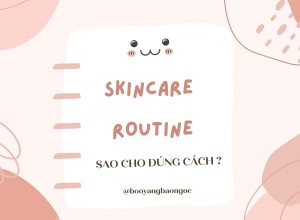 Skincare Routine Sao Cho Đúng Cách?